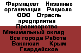 Фармацевт › Название организации ­ Рациола, ООО › Отрасль предприятия ­ Провизорство › Минимальный оклад ­ 1 - Все города Работа » Вакансии   . Крым,Гвардейское